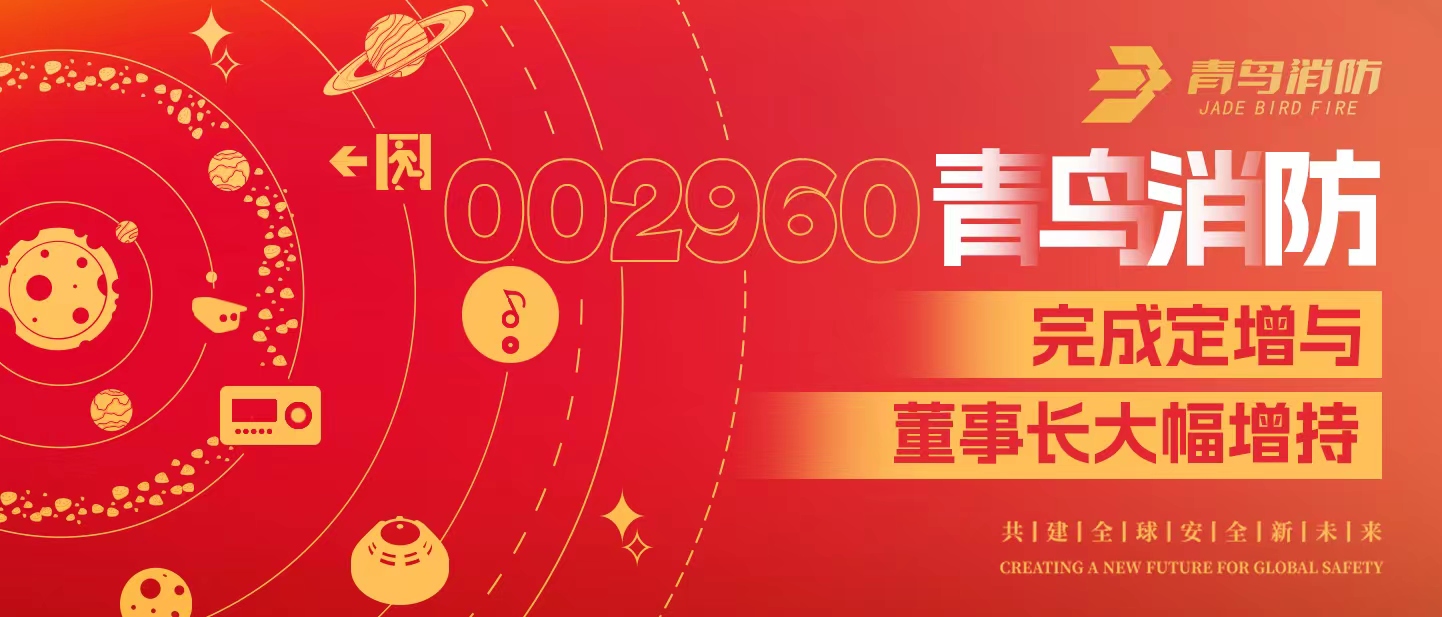 定增與大幅增持，構(gòu)建青鳥(niǎo)消防行穩(wěn)致遠(yuǎn)發(fā)展新格局——定增完滿落地！董事長(zhǎng)大幅增持，躬身入局、志在長(zhǎng)遠(yuǎn)！